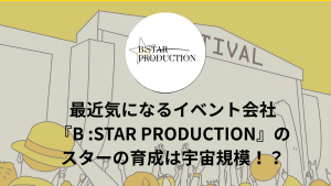 サムネイル：最近気になるイベント会社『B:STAR PRODUCTION』のスター育成は宇宙規模！？